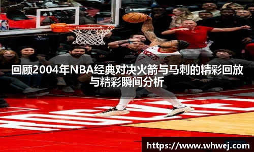 回顾2004年NBA经典对决火箭与马刺的精彩回放与精彩瞬间分析