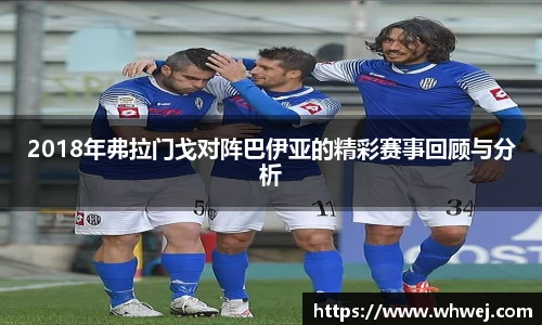 2018年弗拉门戈对阵巴伊亚的精彩赛事回顾与分析