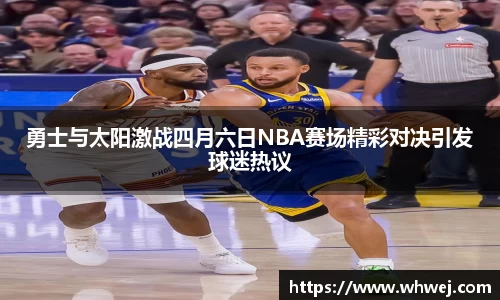 勇士与太阳激战四月六日NBA赛场精彩对决引发球迷热议
