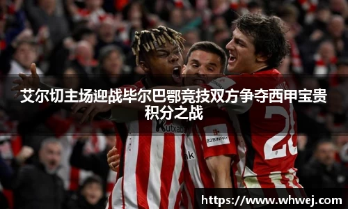 艾尔切主场迎战毕尔巴鄂竞技双方争夺西甲宝贵积分之战